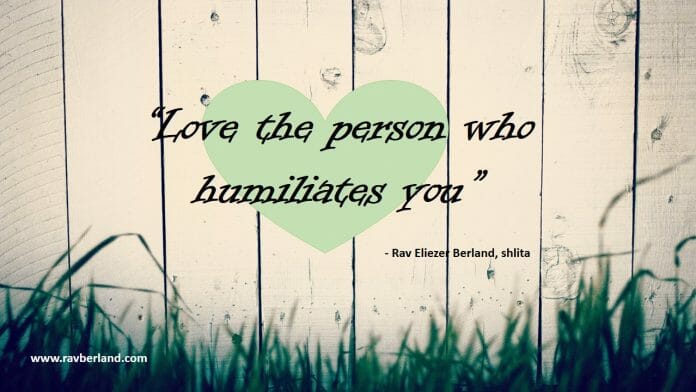 Rav Berland teaches that we should love those who humiliate us